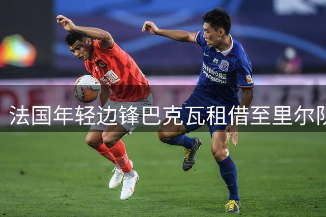 法国年轻边锋巴克瓦租借至里尔队 为期一年
